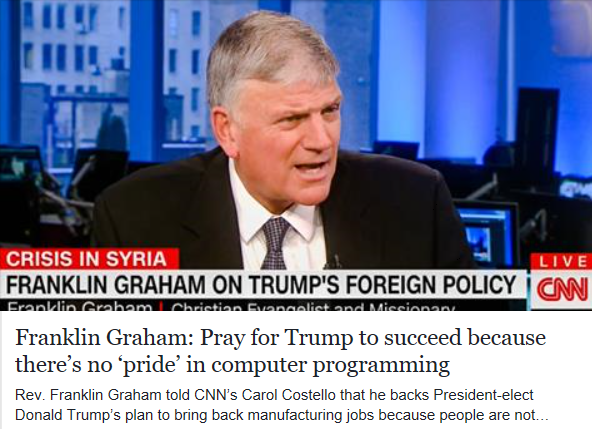 http://www.rawstory.com/2016/12/franklin-graham-pray-for-trump-to-succeed-because-theres-no-pride-in-computer-programming/